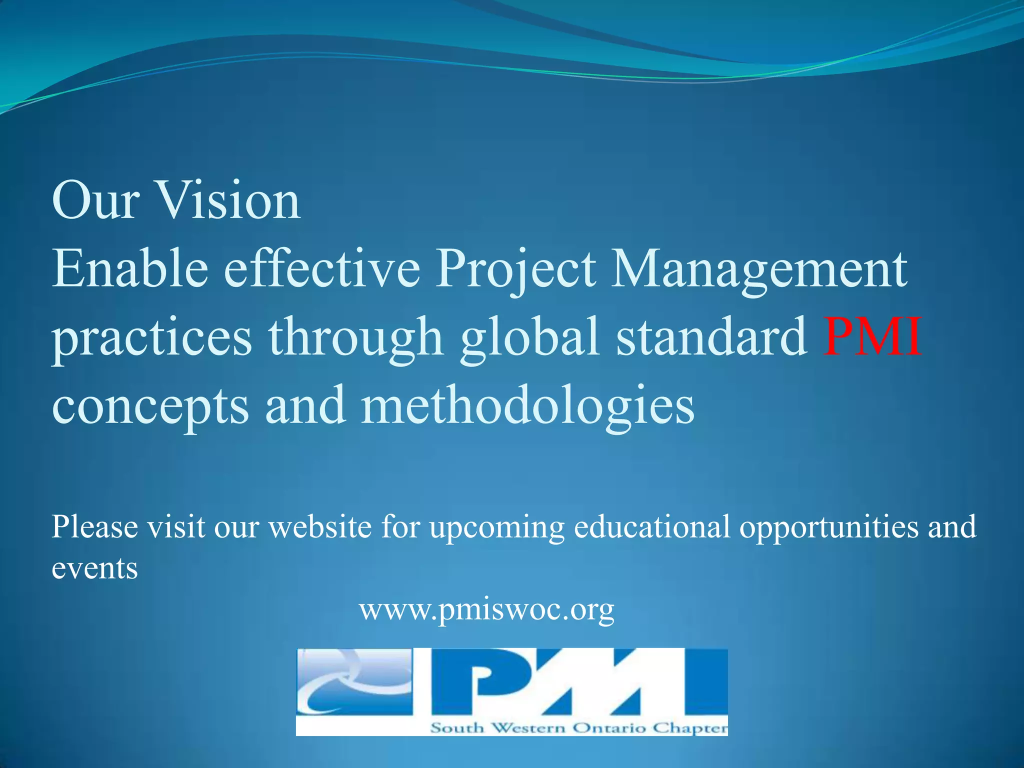 Our VisionEnable effective Project Management practices through global standard PMI concepts and methodologiesPlease visit our website for upcoming educational opportunities and events                                    www.pmiswoc.org