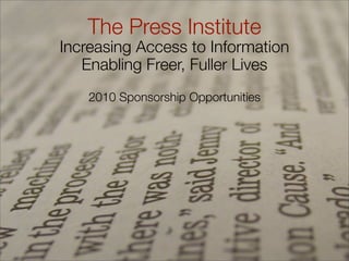The Press Institute
Increasing Access to Information
   Enabling Freer, Fuller Lives
    2010 Sponsorship Opportunities
 