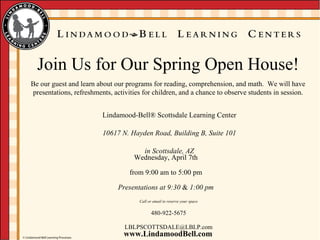 Lindamood-Bell®   Scottsdale Learning Center 10617 N. Hayden Road, Building B, Suite 101 in Scottsdale, AZ Wednesday, April 7th from 9:00 am to 5:00 pm Presentations at 9:30  &  1:00 pm Call or email to reserve your space 480-922-5675 [email_address] 
