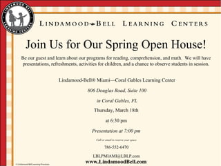 Lindamood-Bell ® Miami— Coral Gables Learning Center 806 Douglas Road, Suite 100 in Coral Gables, FL Thursday, March 18th at 6:30 pm Presentation at 7:00 pm Call or email to reserve your space 786-552-6470 [email_address] 