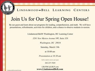 Lindamood-Bell ®  Washington, DC Learning Center 3201 New Mexico Avenue NW, Suite 320 Washington, DC  20016 Saturday, March 13th at 10:00 am Presentation at 10:30 am Call or email to reserve your space 202-237-7695 [email_address] 
