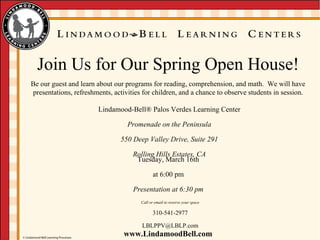 Lindamood-Bell ®  Palos Verdes Learning Center Promenade on the Peninsula 550 Deep Valley Drive, Suite 291 Rolling Hills Estates, CA Tuesday, March 16th at 6:00 pm Presentation at 6:30 pm Call or email to reserve your space 310-541-2977 [email_address] 