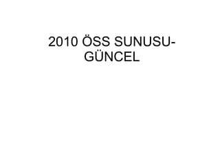 2010 ÖSS SUNUSU-GÜNCEL 