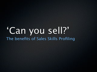 ‘Can you sell?’
The beneﬁts of Sales Skills Proﬁling
 