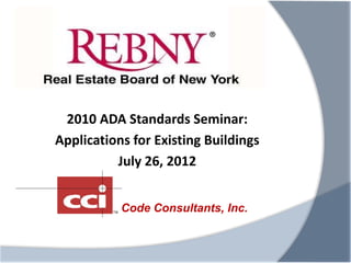 2010 ADA Standards Seminar:
Applications for Existing Buildings
          July 26, 2012


           Code Consultants, Inc.
 