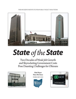 THE BUCKEYE INSTITUTE FOR PUBLIC POLICY SOLUTIONS




State of the State
   Two Decades of Weak Job Growth
  and Skyrocketing Government Costs
 Pose Daunting Challenges for Ohioans

                    Matt Mayer
                   Mary McCleary
                   FEBRUARY 2010
 