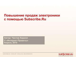 Повышение продаж электроники с помощью  Subscribe.Ru Автор: Чистов Кирилл ©  «Интернет-Проекты»  Апрель 2010 