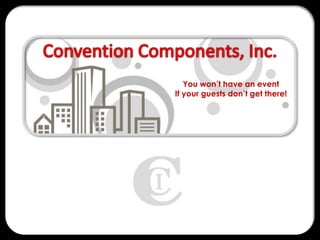 Convention Components, Inc. You won’t have an event  If your guests don’t get there! 