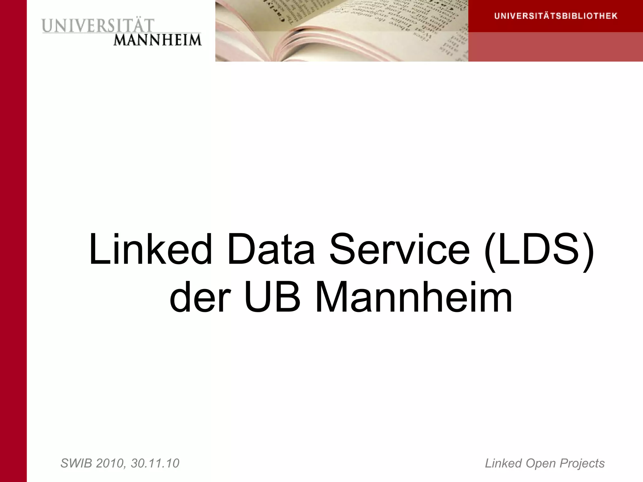 Linked Data Service (LDS)
        der UB Mannheim


SWIB 2010, 30.11.10    Linked Open Projects
 