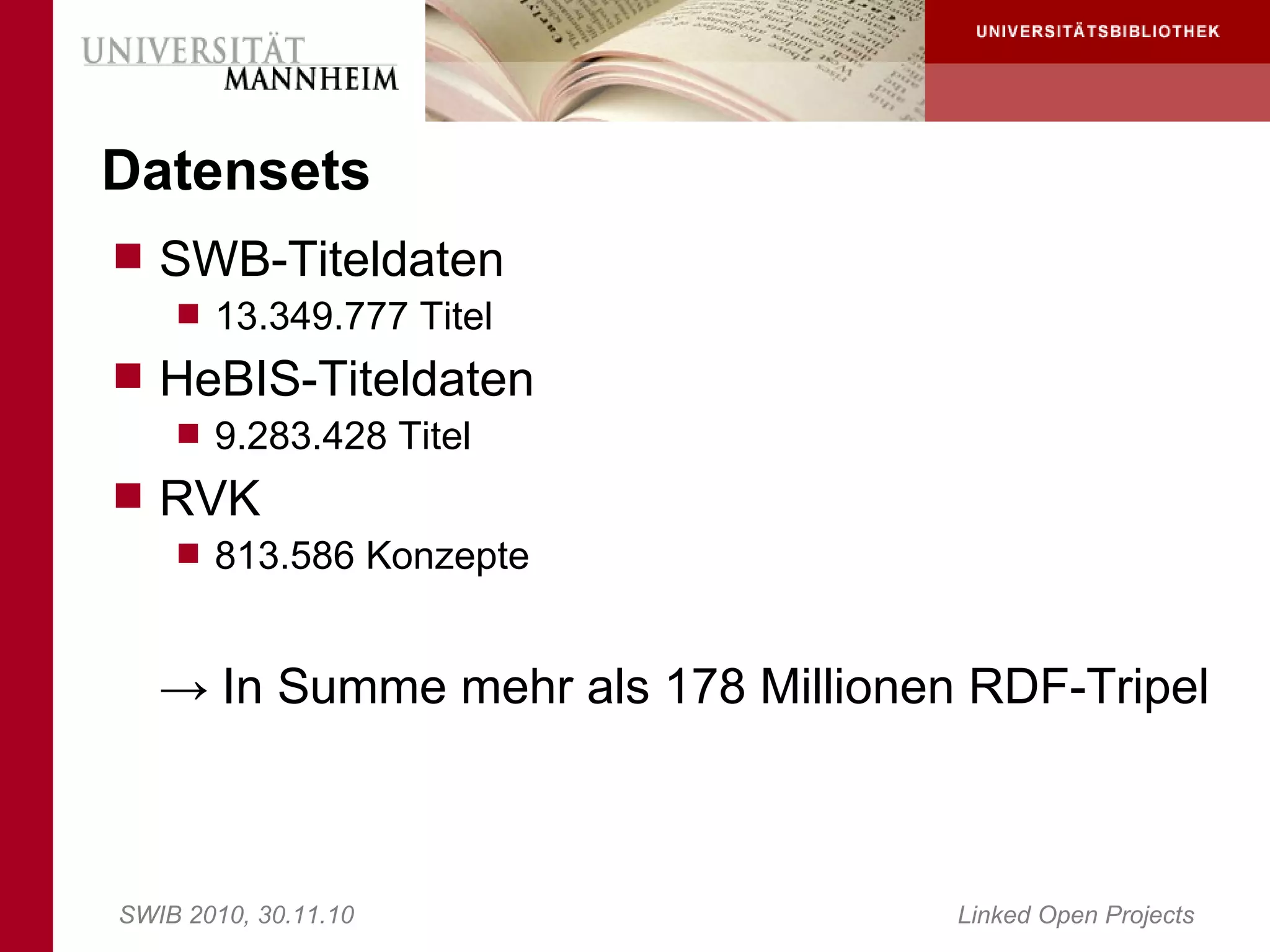 Datensets
 SWB-Titeldaten
     13.349.777 Titel
 HeBIS-Titeldaten
     9.283.428 Titel
 RVK
     813.586 Konzepte



   → In Summe mehr als 178 Millionen RDF-Tripel



SWIB 2010, 30.11.10                 Linked Open Projects
 