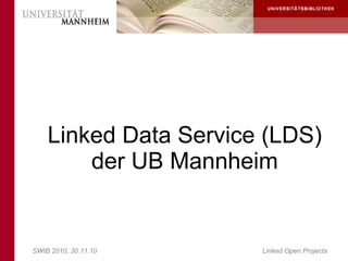 Linked Data Service (LDS)
        der UB Mannheim


SWIB 2010, 30.11.10    Linked Open Projects
 