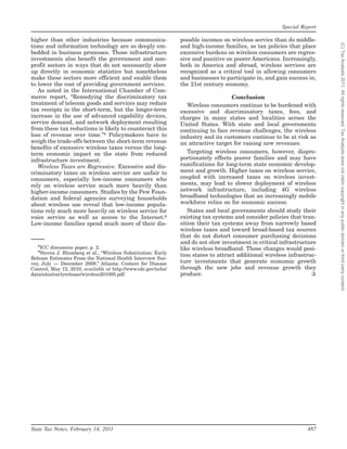 Special Report

higher than other industries because communica-                 posable incomes on wireless service than do middle-




                                                                                                                         (C) Tax Analysts 2011. All rights reserved. Tax Analysts does not claim copyright in any public domain or third party content.
tions and information technology are so deeply em-              and high-income families, so tax policies that place
bedded in business processes. Those infrastructure              excessive burdens on wireless consumers are regres-
investments also benefit the government and non-                sive and punitive on poorer Americans. Increasingly,
profit sectors in ways that do not necessarily show             both in America and abroad, wireless services are
up directly in economic statistics but nonetheless              recognized as a critical tool in allowing consumers
make these sectors more efficient and enable them               and businesses to participate in, and gain success in,
to lower the cost of providing government services.             the 21st century economy.
   As noted in the International Chamber of Com-
merce report, ‘‘Remedying the discriminatory tax                                     Conclusion
treatment of telecom goods and services may reduce                 Wireless consumers continue to be burdened with
tax receipts in the short-term, but the longer-term             excessive and discriminatory taxes, fees, and
increase in the use of advanced capability devices,             charges in many states and localities across the
service demand, and network deployment resulting                United States. With state and local governments
from these tax reductions is likely to counteract this          continuing to face revenue challenges, the wireless
loss of revenue over time.’’8 Policymakers have to              industry and its customers continue to be at risk as
weigh the trade-offs between the short-term revenue             an attractive target for raising new revenues.
benefits of excessive wireless taxes versus the long-
term economic impact on the state from reduced                     Targeting wireless consumers, however, dispro-
infrastructure investment.                                      portionately effects poorer families and may have
   Wireless Taxes are Regressive. Excessive and dis-            ramifications for long-term state economic develop-
criminatory taxes on wireless service are unfair to             ment and growth. Higher taxes on wireless service,
consumers, especially low-income consumers who                  coupled with increased taxes on wireless invest-
rely on wireless service much more heavily than                 ments, may lead to slower deployment of wireless
higher-income consumers. Studies by the Pew Foun-               network infrastructure, including 4G wireless
dation and federal agencies surveying households                broadband technologies that an increasingly mobile
about wireless use reveal that low-income popula-               workforce relies on for economic success.
tions rely much more heavily on wireless service for               States and local governments should study their
voice service as well as access to the Internet.9               existing tax systems and consider policies that tran-
Low-income families spend much more of their dis-               sition their tax systems away from narrowly based
                                                                wireless taxes and toward broad-based tax sources
                                                                that do not distort consumer purchasing decisions
                                                                and do not slow investment in critical infrastructure
   8
    ICC discussion paper, p. 2.                                 like wireless broadband. Those changes would posi-
   9
    Steven J. Blumberg et al., ‘‘Wireless Substitution: Early   tion states to attract additional wireless infrastruc-
Release Estimates From the National Health Interview Sur-
vey, July — December 2009,’’ Atlanta: Centers for Disease       ture investments that generate economic growth
Control, May 12, 2010, available at http://www.cdc.gov/nchs/    through the new jobs and revenue growth they
data/nhis/earlyrelease/wireless201005.pdf.                      produce.                                            ✰




State Tax Notes, February 14, 2011                                                                                487
 