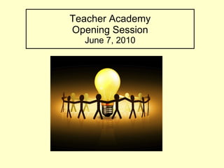 Teacher Academy Opening Session June 7, 2010 