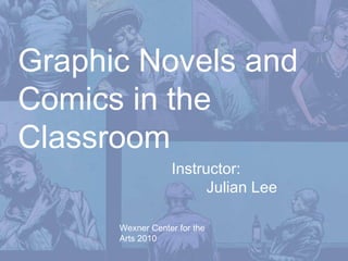 Gra p hic Novels and Comics in the Classroom Instructor:  Julian Lee Wexner Center for the Arts 2010 