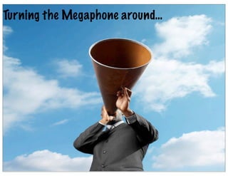 Turning the Megaphone around…
 