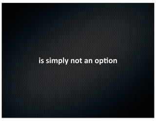 is	
  simply	
  not	
  an	
  op3on
 