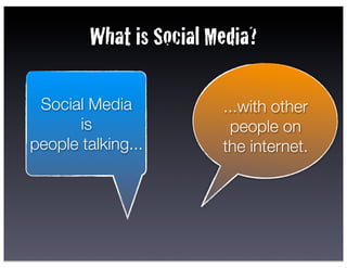 What is Social Media?

 Social Media            ...with other
       is                 people on
people talking...        the internet.
 