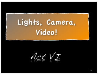 Lights, Camera,
     Video!

   Act VI
                  78
 