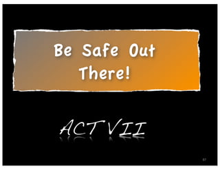 Be Safe Out
   There!

ACT VII
              87
 