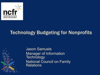 Technology Budgeting for Nonprofits Jason Samuels Manager of Information Technology National Council on Family Relations 