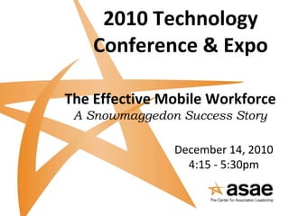 2010 Technology Conference & Expo The Effective Mobile Workforce   A Snowmaggedon Success Story December 14, 2010 4:15 - 5:30pm 