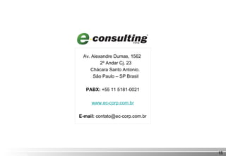 Contato Av. Alexandre Dumas, 1562  2º Andar Cj. 23 Chácara Santo Antonio.  São Paulo – SP Brasil PABX:  +55 11 5181-0021 www.ec-corp.com.br E-mail:  contato@ec-corp.com.br 
