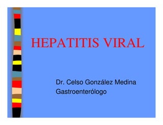 HEPATITIS VIRAL

   Dr. Celso González Medina
   Gastroenterólogo
 