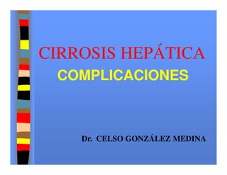 CIRROSIS HEPÁTICA
 COMPLICACIONES



    Dr. CELSO GONZÁLEZ MEDINA
 
