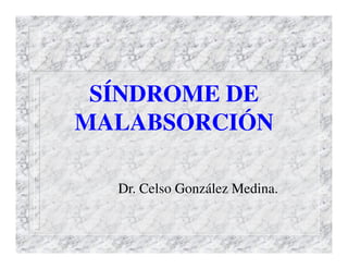 SÍNDROME DE
MALABSORCIÓN

  Dr. Celso González Medina.
 