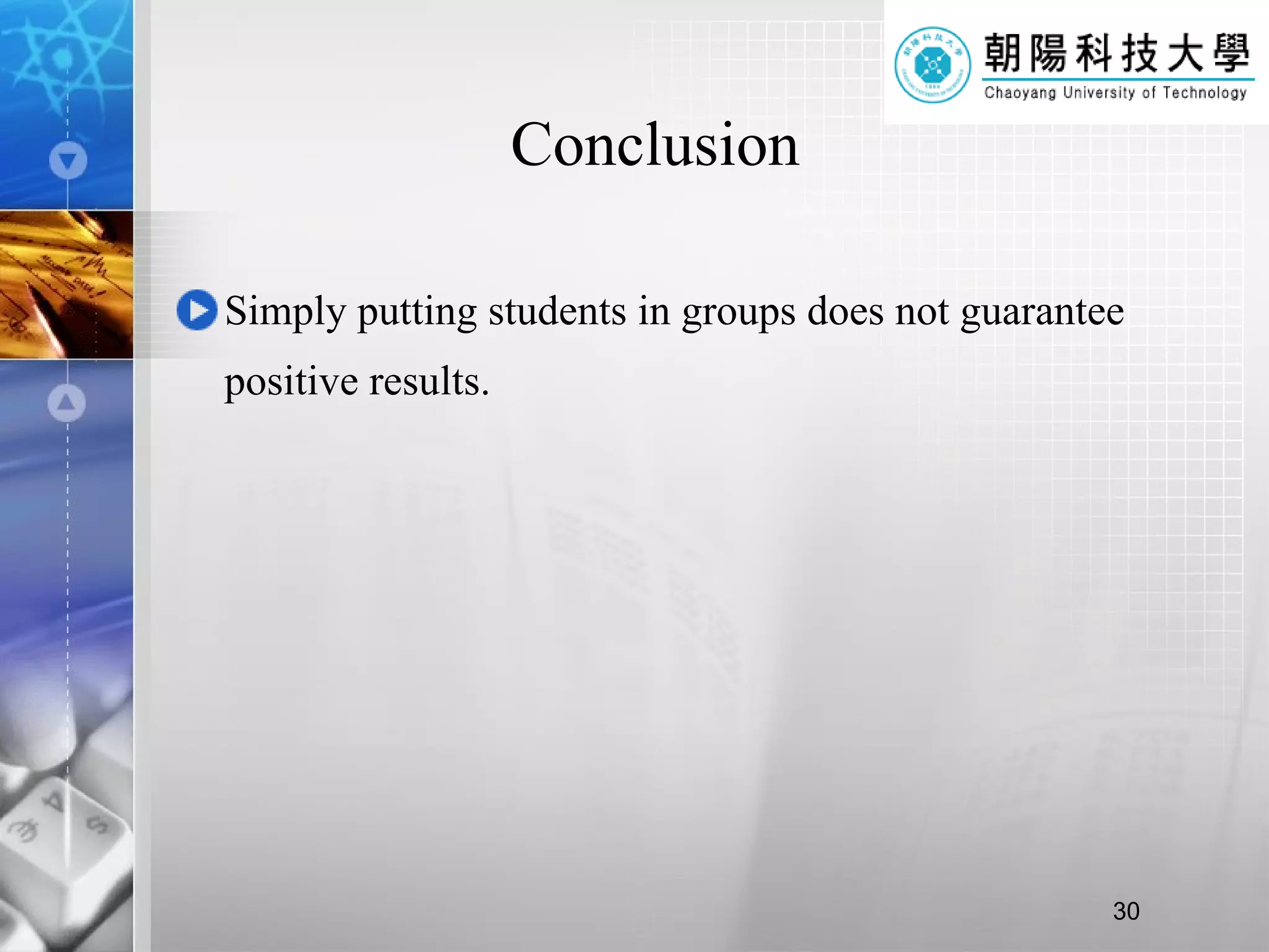 Conclusion Simply putting students in groups does not guarantee positive results.  