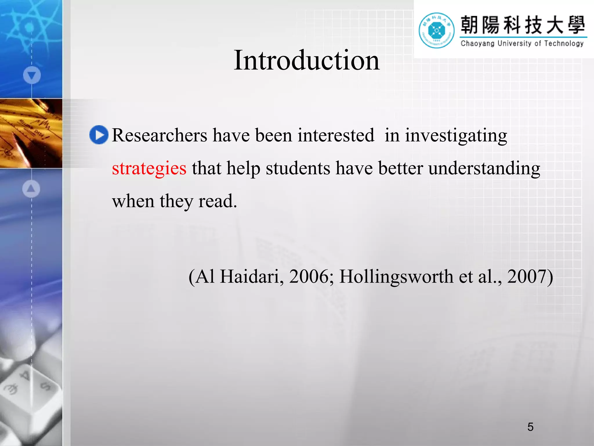 Introduction Researchers have been interested  in investigating  strategies  that help students have better understanding when they read. (Al Haidari, 2006; Hollingsworth et al., 2007) 