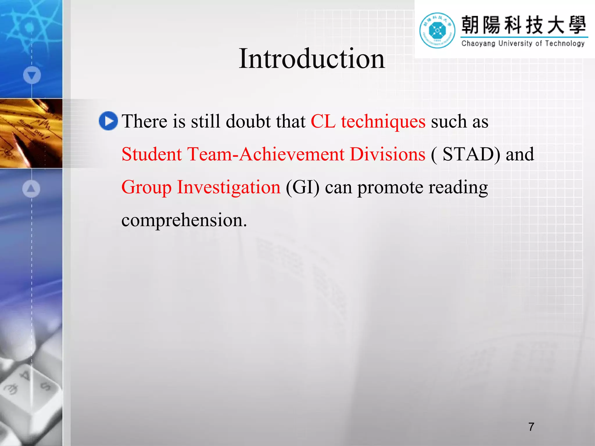 Introduction There is still doubt that  CL techniques  such as  Student Team-Achievement Divisions  ( STAD) and  Group Investigation  (GI) can promote reading comprehension.  