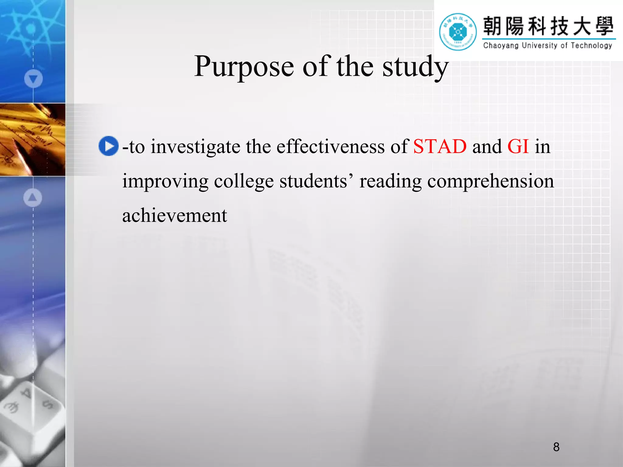Purpose of the study -to investigate the effectiveness of  STAD  and  GI  in improving college students’ reading comprehension achievement  
