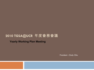 2010 TGSA@UCR  年度會務會議 President : Cindy Chiu Yearly Working Plan Meeting 