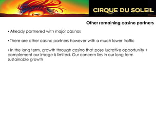 Other remaining casino partners
• Already partnered with major casinos

• There are other casino partners however with a much lower traffic

• In the long term, growth through casino that pose lucrative opportunity +
complement our image is limited. Our concern lies in our long term
sustainable growth
 