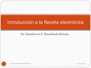 Dr. Humberto F. Mandirola Brieux
16/06/2014Prescripción Médica Electrónica1
Introducción a la Receta electrónica
 