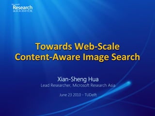 Towards Web-Scale
Content-Aware Image Search

             Xian-Sheng Hua
     Lead Researcher, Microsoft Research Asia

               June 23 2010 - TUDelft
 