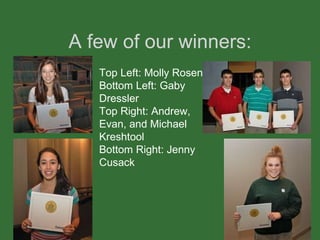A few of our winners: Top Left: Molly Rosen Bottom Left: Gaby Dressler Top Right: Andrew, Evan, and Michael Kreshtool Bottom Right: Jenny Cusack 