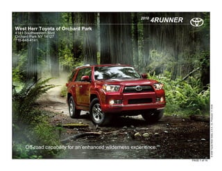 2010
                                                              4RUNNER
West Herr Toyota of Orchard Park
4141 Southwestern Blvd
Orchard Park NY 14127
716-648-4141




                                                                                       © 2009 Toyota Motor Sales, U.S.A., Inc. Produced 11.19.09
     Off-road capability for an enhanced wilderness experience.

                                                                        PAGE 1 of 14
 