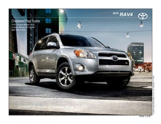 2010
                                                            RAV4
Checkered Flag Toyota
5301 Virginia Beach Blvd.
Virginia Beach, VA 23462
866-490-FLAG




                                                                                  © 2009 Toyota Motor Sales, U.S.A., Inc. Produced 11.19.09
       Limited V6 shown in Classic Silver Metallic

                                                                   PAGE 1 of 20
 