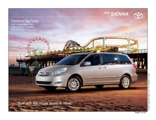 2010
                                                     SIENNA
Checkered Flag Toyota
5301 Virginia Beach Blvd.
Virginia Beach, VA 23462
866-490-FLAG




                                                                             © 2009 Toyota Motor Sales, U.S.A., Inc. Produced 11.19.09
       Built with the whole family in mind.

                                                              PAGE 1 of 18
 