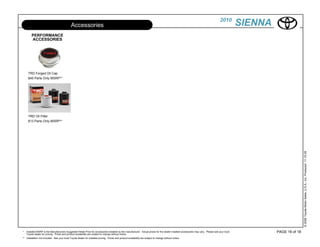 2010
                                              Accessories                                                                                                                                          SIENNA
        PERFORMANCE
        ACCESSORIES




     TRD Forged Oil Cap
     $45 Parts Only MSRP**




     TRD Oil Filter
     $13 Parts Only MSRP**




                                                                                                                                                                                                                            © 2009 Toyota Motor Sales, U.S.A., Inc. Produced 11.19.09
*   Installed MSRP is the Manufacturers Suggested Retail Price for accessories installed by the manufacturer. Actual prices for the dealer installed accessories may vary. Please see your local            PAGE 16 of 18
    Toyota dealer for pricing. Prices and product availability are subject to change without notice.
** Installation not included. See your local Toyota dealer for installed pricing. Prices and product availability are subject to change without notice.
 