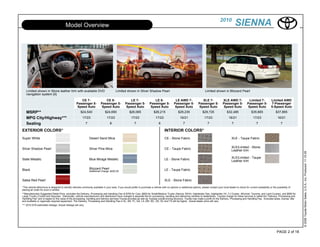 2010
                                         Model Overview                                                                                                                                                       SIENNA




   Limited shown in Stone leather trim with available DVD                                 Limited shown in Silver Shadow Pearl                                                  Limited shown in Blizzard Pearl
   navigation system [4]
                                                       CE 7-                  CE 8-                    LE 7-                  LE 8-                LE AWD 7-                 XLE 7-              XLE AWD 7-                Limited 7-           Limited AWD
                                                    Passenger 5-           Passenger 5-            Passenger 5-            Passenger 5-           Passenger 5-            Passenger 5-           Passenger 5-            Passenger 5-           7-Passenger
                                                     Speed Auto             Speed Auto              Speed Auto              Speed Auto             Speed Auto              Speed Auto             Speed Auto              Speed Auto            5-Speed Auto
   MSRP**                                               $24,540                $24,690                 $26,065                 $26,215                $29,235                 $29,725                $32,485                 $35,665                $37,865
   MPG City/Highway***                                    17/23                  17/23                   17/23                  17/23                   16/21                  17/23                   16/21                   17/23                  16/21
   Seating                                                   7                      8                       7                      8                       7                       7                      7                       7                      7

EXTERIOR COLORS*                                                                                                                         INTERIOR COLORS*
Super White                                                      Desert Sand Mica                                                        CE - Stone Fabric                                                XLE - Taupe Fabric

                                                                                                                                                                                                          XLE/Limited - Stone
Silver Shadow Pearl                                              Silver Pine Mica                                                        CE - Taupe Fabric                                                Leather trim




                                                                                                                                                                                                                                                                      © 2009 Toyota Motor Sales, U.S.A., Inc. Produced 11.19.09
                                                                                                                                                                                                          XLE/Limited - Taupe
Slate Metallic                                                   Blue Mirage Metallic                                                    LE - Stone Fabric                                                Leather trim

Black                                                            Blizzard Pearl                                                          LE - Taupe Fabric
                                                                 Additional Charge: $220.00


Salsa Red Pearl                                                                                                                          XLE - Stone Fabric

*This vehicle eBrochure is designed to identify vehicles commonly available in your area. If you would prefer to purchase a vehicle with no options or additional options, please contact your local dealer to check for current availability or the possibility of
placing an order for such a vehicle.
**Manufacturers Suggested Retail Price, excludes the Delivery, Processing and Handling Fee of $750 for Cars, $800 for Small/Medium Trucks (Sienna, RAV4, Highlander Gas, Highlander HV, FJ Cruiser, 4Runner, Tacoma, and Land Cruiser), and $950 for
Large Trucks (Tundra and Sequoia). Historically, vehicle manufacturers and distributors have charged a separate fee for processing, handling and delivering vehicles to dealerships. Toyotas charge for these services is called the "Delivery, Processing and
Handling Fee" and is based on the value of the processing, handling and delivery services Toyota provides as well as Toyotas overall pricing structure. Toyota may make a profit on the Delivery, Processing and Handling Fee. Excludes taxes, license, title
and available or regionally required equipment. The Delivery, Processing and Handling Fee in AL, AR, FL, GA, LA, MS, NC, OK, SC and TX will be higher. Actual dealer price will vary.
*** 2010 EPA-estimated mileage. Actual mileage will vary.




                                                                                                                                                                                                                                                      PAGE 2 of 18
 