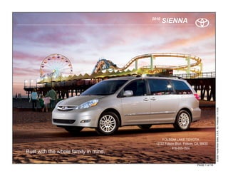 2010
                                              SIENNA




                                                                                     © 2009 Toyota Motor Sales, U.S.A., Inc. Produced 11.19.09
                                              FOLSOM LAKE TOYOTA
                                         12747 Folsom Blvd., Folsom, CA, 95630
                                                    916-355-1500
Built with the whole family in mind.

                                                                      PAGE 1 of 18
 
