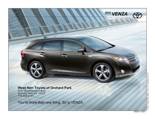 2010
                                                  VENZA




                                                                         © 2010 Toyota Motor Sales, U.S.A., Inc. Produced 02.10.10
West Herr Toyota of Orchard Park
4141 Southwestern Blvd
Orchard Park NY 14127
716-648-4141

You’re more than one thing. So is VENZA.

                                                          PAGE 1 of 24
 