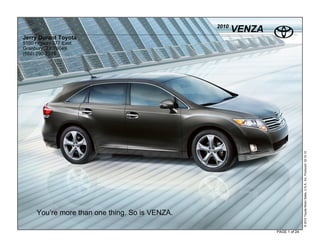 2010
                                                       VENZA
Jerry Durant Toyota
5100 Higway 377 East
Granbury, TX 76049
(888) 290-2515




                                                                              © 2010 Toyota Motor Sales, U.S.A., Inc. Produced 02.10.10
     You’re more than one thing. So is VENZA.

                                                               PAGE 1 of 24
 