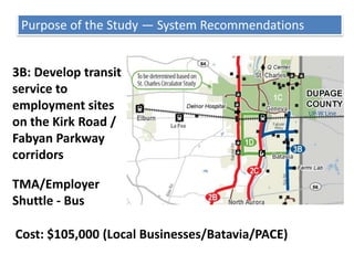Purpose of the Study — System Recommendations1D: Create Batavia to Geneva transit connection 	Community Shuttle - Bus Cost: $230,000 (PACE/Batavia/Geneva)