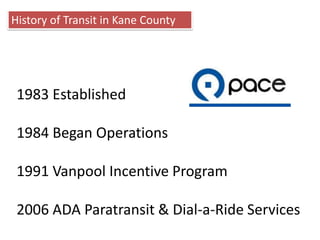 History of Transit in Kane County1983 Established1984 Began Operations1991 Vanpool Incentive Program2006 ADA Paratransit & Dial-a-Ride Services  