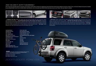 Once you h{ve it, outfit it {ccordingly.
One of the most enjoyable aspects of buying a new Tribute is being able to enhance its appearance and performance with Genuine Mazda Accessories. What’s more, all Genuine Mazda Accessories installed
by your Mazda Dealer, prior to or at initial vehicle retail delivery, carry the same new-vehicle limited warranty as your new Tribute. Ask your dealer for details.




                                                  1                                                2                          3                                               4                                             5                                             6

1. All-Weather Floor Mats. Replace your standard carpet mats with these all-weather floor mats to provide your Tribute’s             4.Cargo Cover. Provides a finished look to the cargo area while keeping your valuables hidden from open view. Easy to install,
carpet with heavy-duty protection. 2. Auto-Dimming Rearview Mirror With Compass And HomeLink®. Automatically                         remove or retract when full cargo access is needed. 5. Roof Rack. Plus Roof Rack Cross Bars. Sleek and aerodynamically
dims to reduce glare from the headlights behind you. Bright LED compass readout and the added security, efficiency and convenience   designed, this durable roof rack is a convenient way to increase cargo capacity. Versatile design accepts bicycle, ski/snowboard and
of HomeLink. HomeLink is the original control system that allows you to communicate wirelessly from your vehicle to open garage      cargo carrier attachments when roof rack cross bars are added and features 100-lb capacity (evenly distributed). 6. Front Mask.
doors, turn on lights, open gates and more. It’s all about making your life more convenient and safe. 3. Side Steps. Designed        Keep your Tribute’s front end free of nicks and scratches from insects and road debris. Custom-tailored for a snug fit. Not for use with a
especially for your Tribute, make entrances and exits easier while adding a dash of style.                                           hood bug deflector.




Hood Bug Deflector                                        3.5-mm Audio Cable
Windshield Sunscreen                                      DVD Entertainment System
Roof Cargo Box                                            Portable Bluetooth®† Car Kit
Roof Luggage Basket                                       Portable Navigation Device
Bike Carrier (Roof Rack-Mounted)                          Auto-Dimming Rearview Mirror with Compass
Ski/Snowboard Carrier (Roof Rack-Mounted)                 Ashtray
Trailer Hitch, Class II                                   Carpet Floor Mats
Bike Carrier (Trailer Hitch-Mounted)                      Cargo Net‡
Rear Spoiler                                              Cargo Mat§
Car-Cover Cable Lock                                      First Aid Kit
Touch-Up Paint                                            Roadside Assistance Kit
Wheel Locks                                               Retractable Cargo Cover
Remote Engine Start (AT Only)
SIRIUS Satellite Radio® Receiver Kit*




*                  reception requires a subscription and optional Mazda satellite radio receiver
    accessory kit, and is available only in the United States, except Alaska and Hawaii.
† Bluetooth is a registered trademark of Bluetooth SIG, Inc.
‡ Not intended for use with cargo mat.
§ Not intended for use with cargo net.
Please remember to properly secure all cargo.




ZOO}-ZOO}. FOREVER.
 