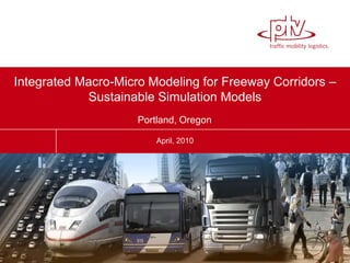 Integrated Macro-Micro Modeling for Freeway Corridors –
Sustainable Simulation Models
April, 2010
Portland, Oregon
 